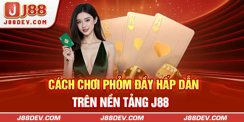Cách chơi Phỏm đầy hấp dẫn trên nền tảng J88